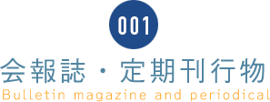 001 会報誌・定期刊行物 Bulletin magazine and periodical